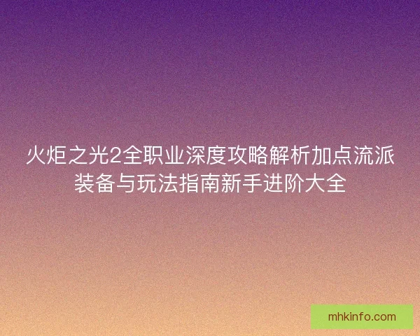 火炬之光2全职业深度攻略解析加点流派装备与玩法指南新手进阶大全