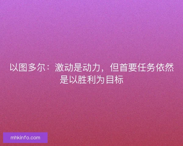 以图多尔：激动是动力，但首要任务依然是以胜利为目标
