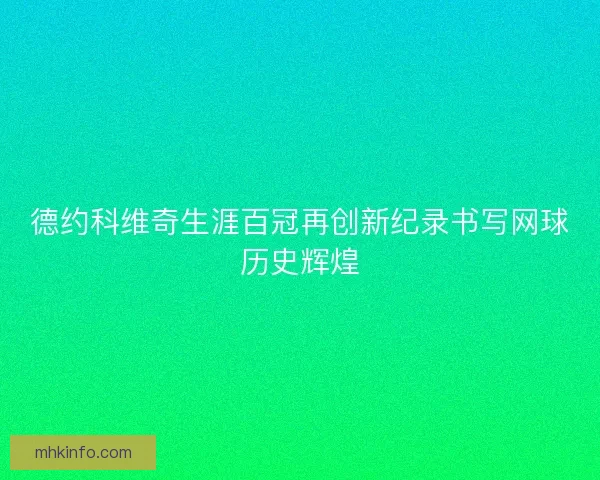 德约科维奇生涯百冠再创新纪录书写网球历史辉煌